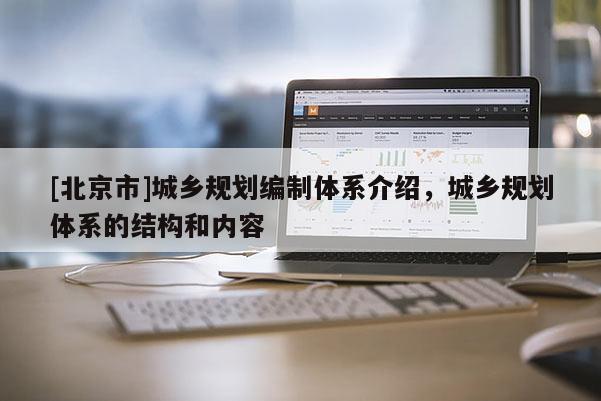 [北京市]城鄉(xiāng)規(guī)劃編制體系介紹，城鄉(xiāng)規(guī)劃體系的結(jié)構(gòu)和內(nèi)容