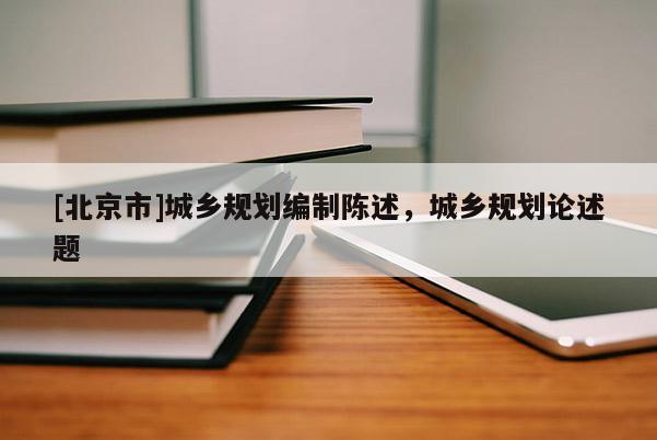 [北京市]城鄉規劃編制陳述，城鄉規劃論述題