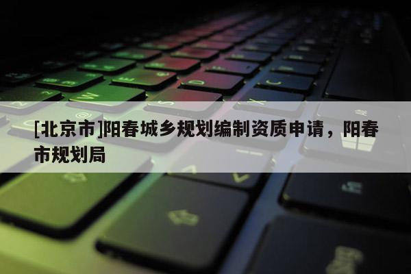 [北京市]陽春城鄉規劃編制資質申請，陽春市規劃局