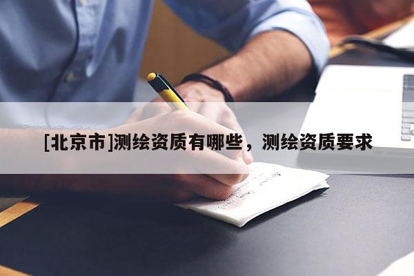 [北京市]測繪資質有哪些，測繪資質要求