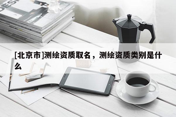 [北京市]測繪資質取名，測繪資質類別是什么