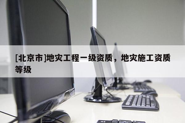 [北京市]地災工程一級資質，地災施工資質等級