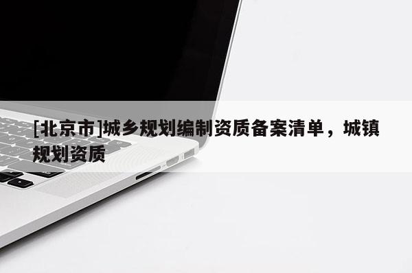 [北京市]城鄉規劃編制資質備案清單，城鎮規劃資質