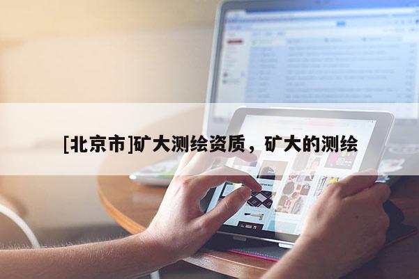 [北京市]礦大測繪資質(zhì)，礦大的測繪