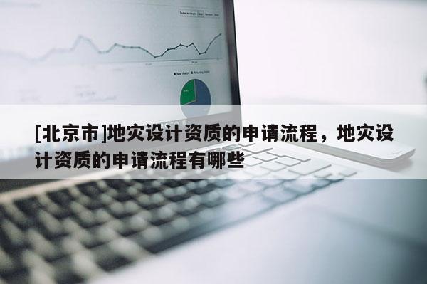 [北京市]地災設計資質的申請流程，地災設計資質的申請流程有哪些