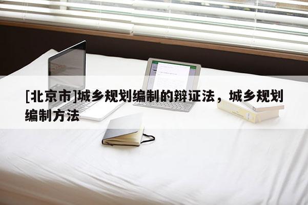 [北京市]城鄉規劃編制的辯證法，城鄉規劃編制方法