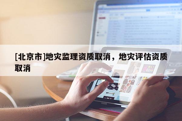 [北京市]地災監理資質取消，地災評估資質取消