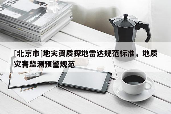 [北京市]地災(zāi)資質(zhì)探地雷達(dá)規(guī)范標(biāo)準(zhǔn)，地質(zhì)災(zāi)害監(jiān)測預(yù)警規(guī)范