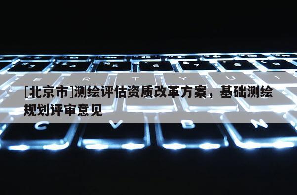 [北京市]測繪評估資質改革方案，基礎測繪規劃評審意見