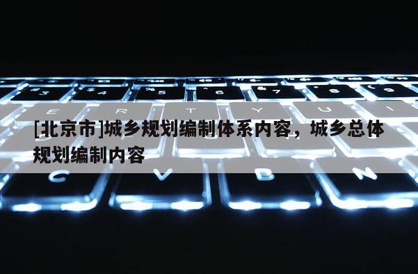 [北京市]城鄉規劃編制體系內容，城鄉總體規劃編制內容