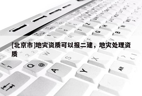 [北京市]地災(zāi)資質(zhì)可以報(bào)二建，地災(zāi)處理資質(zhì)