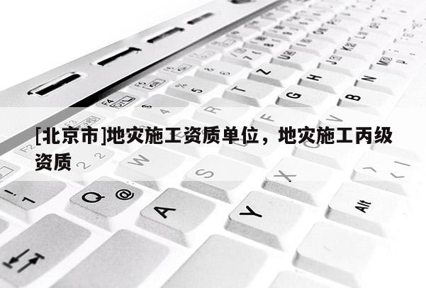 [北京市]地災施工資質(zhì)單位，地災施工丙級資質(zhì)