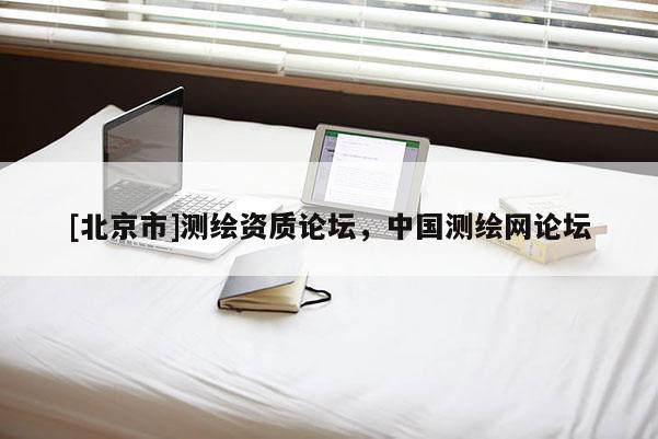 [北京市]測繪資質(zhì)論壇，中國測繪網(wǎng)論壇