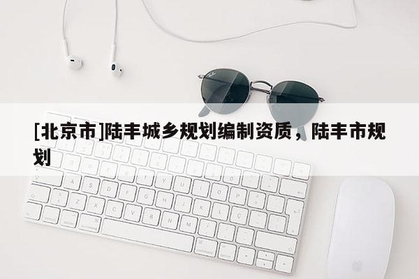 [北京市]陸豐城鄉規劃編制資質，陸豐市規劃