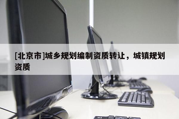 [北京市]城鄉規劃編制資質轉讓，城鎮規劃資質