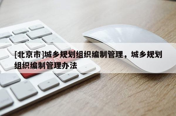 [北京市]城鄉規劃組織編制管理，城鄉規劃組織編制管理辦法