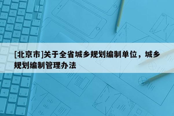 [北京市]關(guān)于全省城鄉(xiāng)規(guī)劃編制單位，城鄉(xiāng)規(guī)劃編制管理辦法