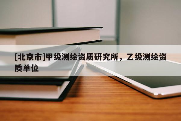[北京市]甲級測繪資質(zhì)研究所，乙級測繪資質(zhì)單位