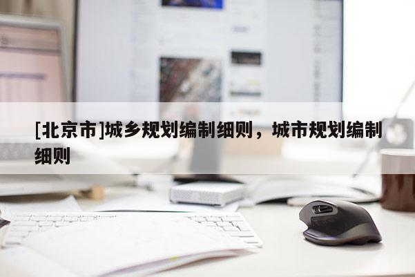 [北京市]城鄉規劃編制細則，城市規劃編制細則
