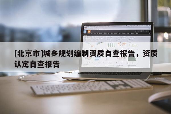 [北京市]城鄉(xiāng)規(guī)劃編制資質(zhì)自查報(bào)告，資質(zhì)認(rèn)定自查報(bào)告