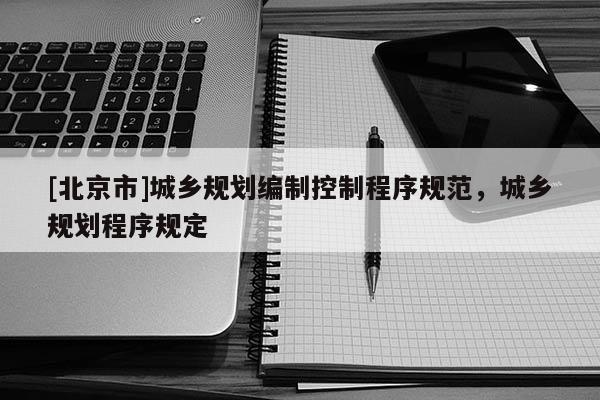 [北京市]城鄉規劃編制控制程序規范，城鄉規劃程序規定