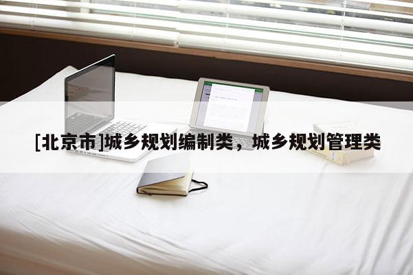 [北京市]城鄉規劃編制類，城鄉規劃管理類