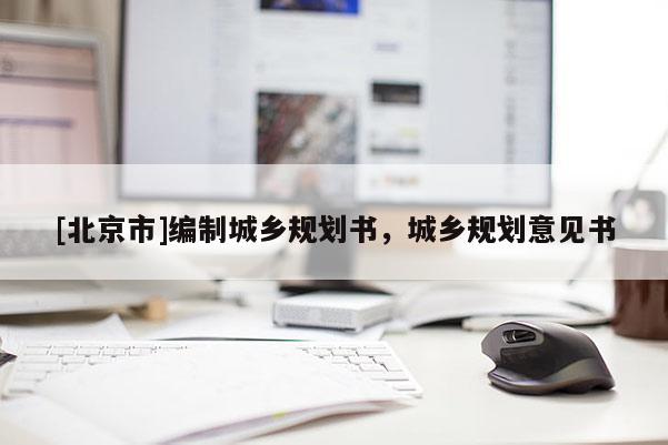 [北京市]編制城鄉(xiāng)規(guī)劃書，城鄉(xiāng)規(guī)劃意見書