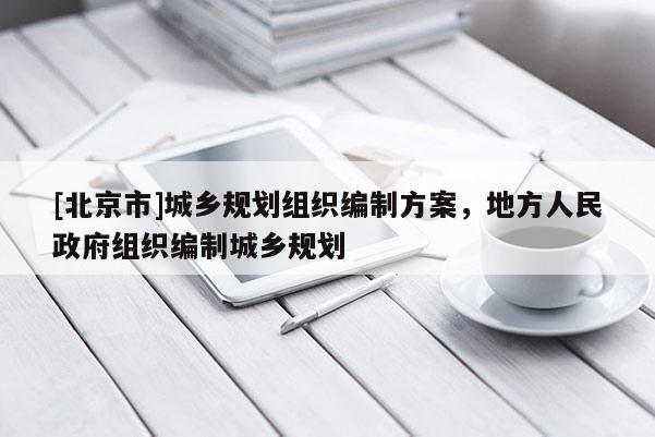 [北京市]城鄉規劃組織編制方案，地方人民政府組織編制城鄉規劃