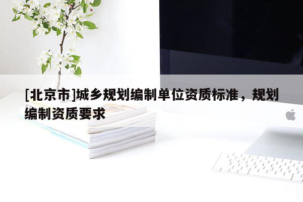 [北京市]城鄉規劃編制單位資質標準，規劃編制資質要求