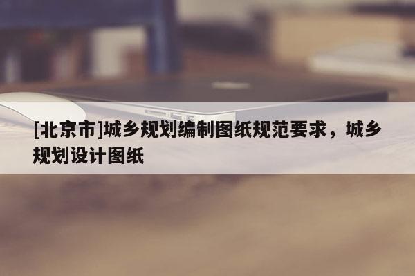 [北京市]城鄉規劃編制圖紙規范要求，城鄉規劃設計圖紙