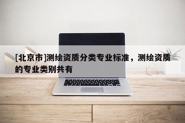 [北京市]測繪資質分類專業標準，測繪資質的專業類別共有