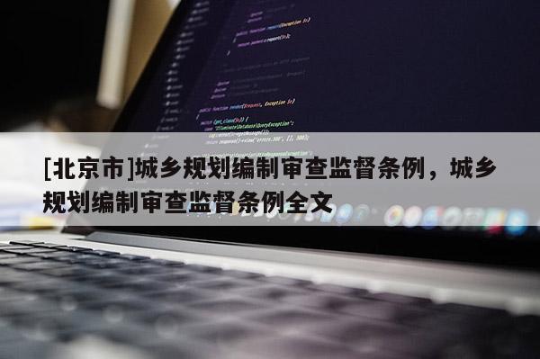 [北京市]城鄉規劃編制審查監督條例，城鄉規劃編制審查監督條例全文