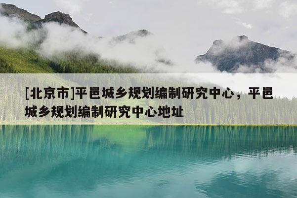 [北京市]平邑城鄉規劃編制研究中心，平邑城鄉規劃編制研究中心地址