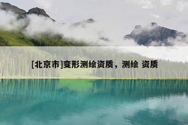[北京市]變形測繪資質，測繪 資質