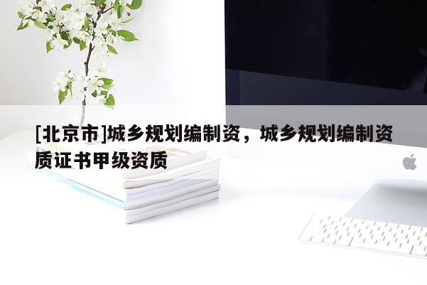 [北京市]城鄉規劃編制資，城鄉規劃編制資質證書甲級資質