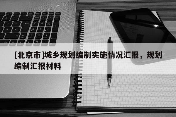 [北京市]城鄉(xiāng)規(guī)劃編制實(shí)施情況匯報(bào)，規(guī)劃編制匯報(bào)材料