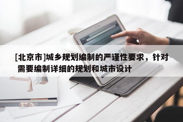 [北京市]城鄉規劃編制的嚴謹性要求，針對 需要編制詳細的規劃和城市設計