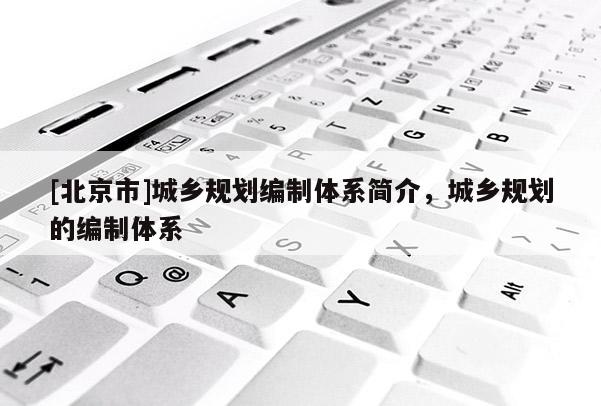 [北京市]城鄉規劃編制體系簡介，城鄉規劃的編制體系
