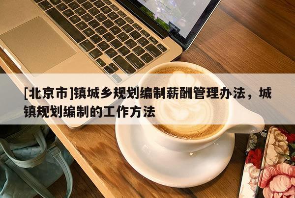 [北京市]鎮城鄉規劃編制薪酬管理辦法，城鎮規劃編制的工作方法