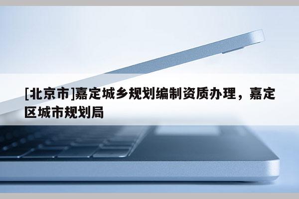 [北京市]嘉定城鄉(xiāng)規(guī)劃編制資質(zhì)辦理，嘉定區(qū)城市規(guī)劃局