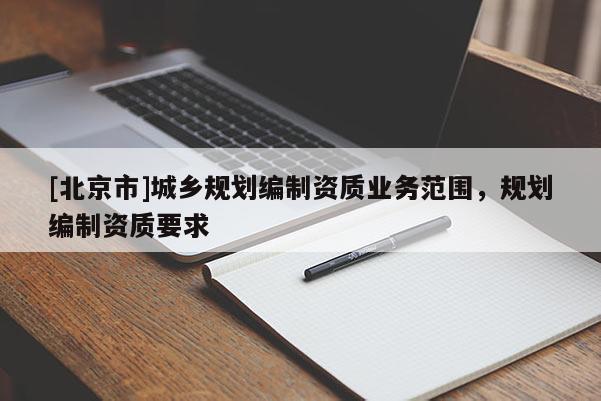 [北京市]城鄉規劃編制資質業務范圍，規劃編制資質要求
