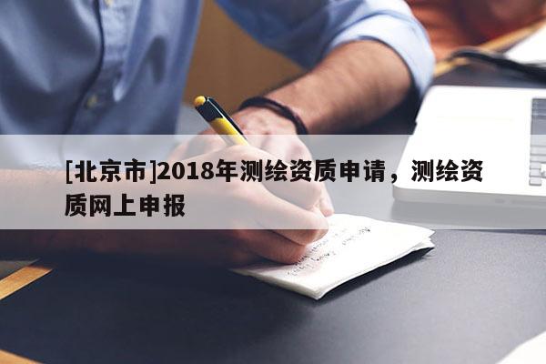 [北京市]2018年測繪資質申請，測繪資質網上申報