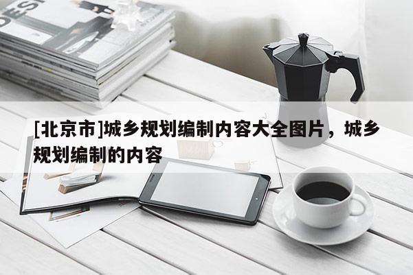 [北京市]城鄉規劃編制內容大全圖片，城鄉規劃編制的內容