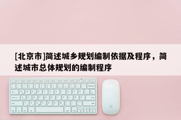 [北京市]簡述城鄉規劃編制依據及程序，簡述城市總體規劃的編制程序