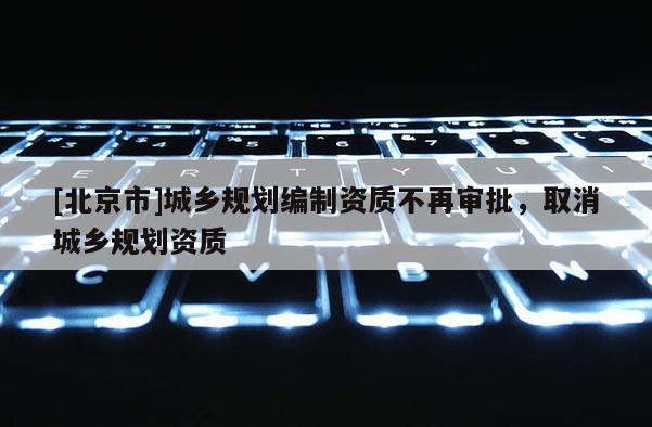 [北京市]城鄉規劃編制資質不再審批，取消城鄉規劃資質