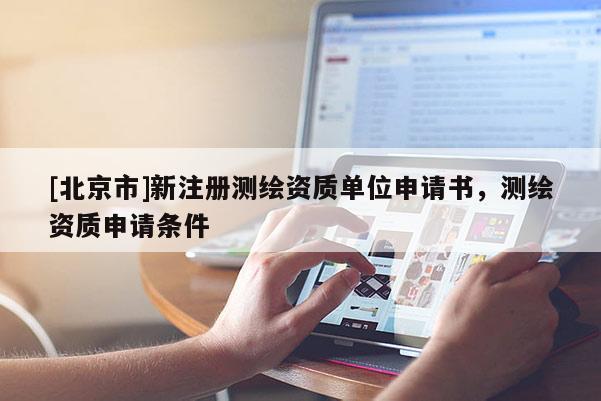 [北京市]新注冊測繪資質單位申請書，測繪資質申請條件