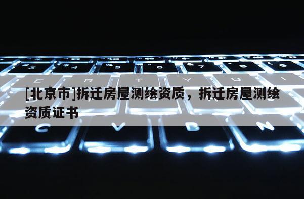 [北京市]拆遷房屋測繪資質，拆遷房屋測繪資質證書