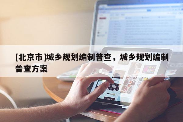 [北京市]城鄉(xiāng)規(guī)劃編制普查，城鄉(xiāng)規(guī)劃編制普查方案