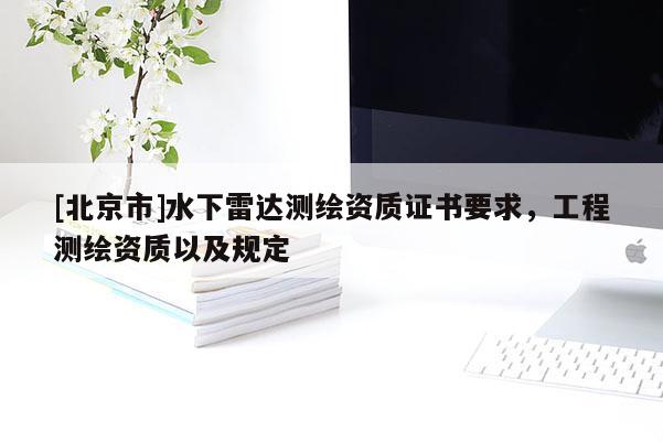 [北京市]水下雷達測繪資質證書要求，工程測繪資質以及規定