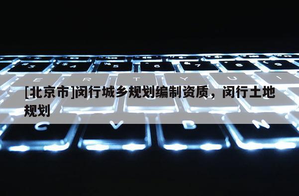 [北京市]閔行城鄉規劃編制資質，閔行土地規劃
